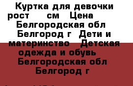 Куртка для девочки рост 152 см › Цена ­ 900 - Белгородская обл., Белгород г. Дети и материнство » Детская одежда и обувь   . Белгородская обл.,Белгород г.